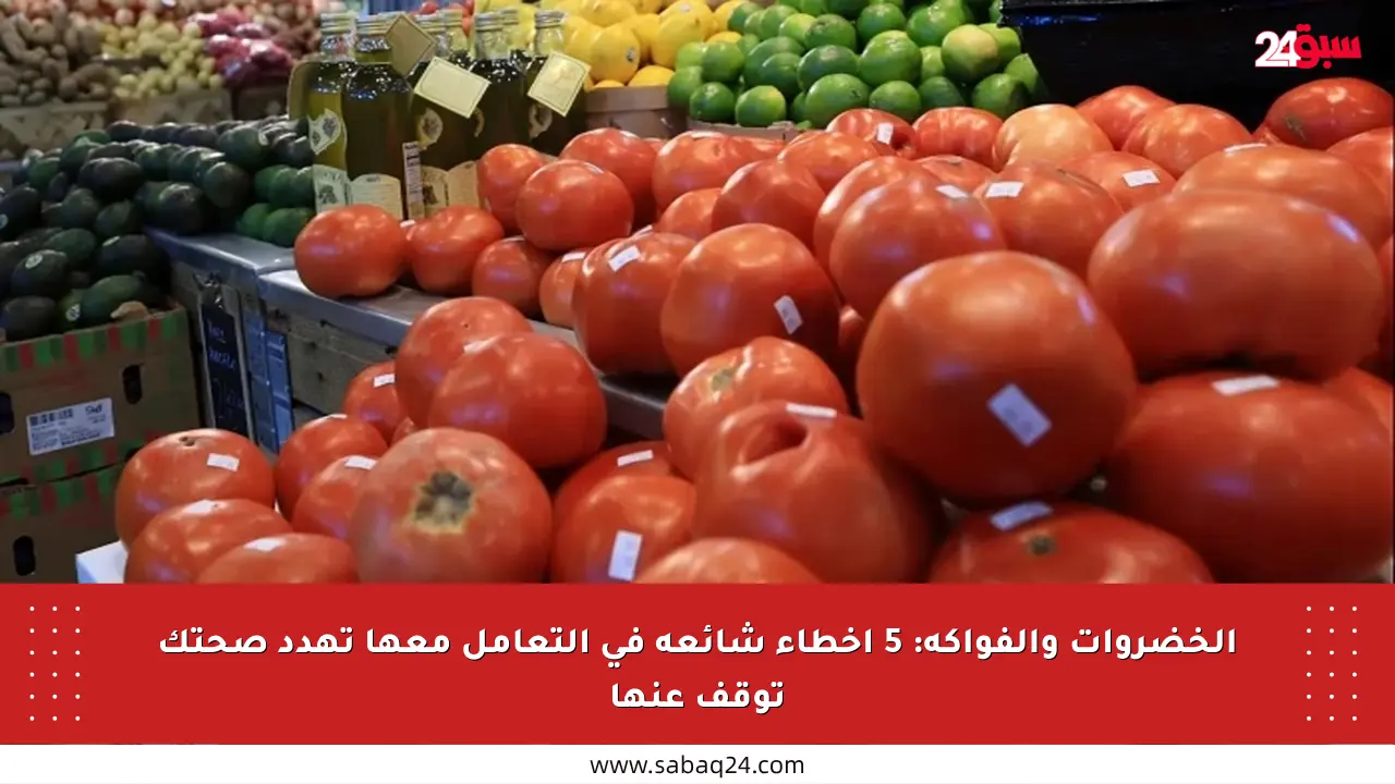 الخضروات والفواكه: 5 أخطاء شائعة في التعامل معها تهدد صحتك توقف عنها